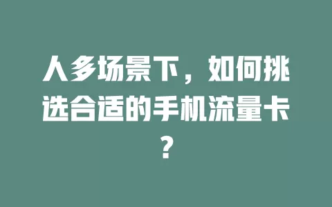 人多场景下，如何挑选合适的手机流量卡？