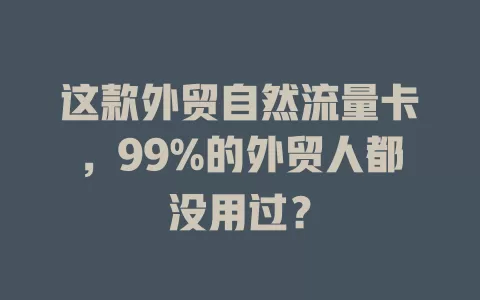 这款外贸自然流量卡，99%的外贸人都没用过？