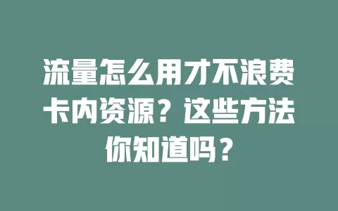 流量怎么用才不浪费卡内资源？这些方法你知道吗？