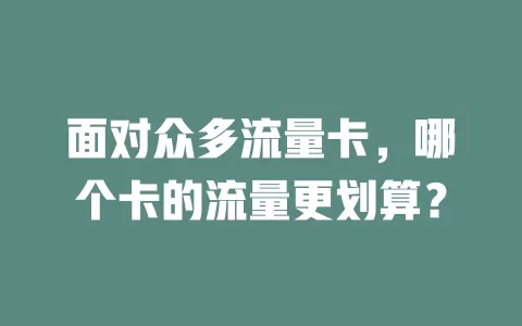 面对众多流量卡，哪个卡的流量更划算？