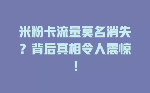 米粉卡流量莫名消失？背后真相令人震惊！