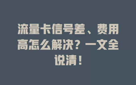 流量卡信号差、费用高怎么解决？一文全说清！