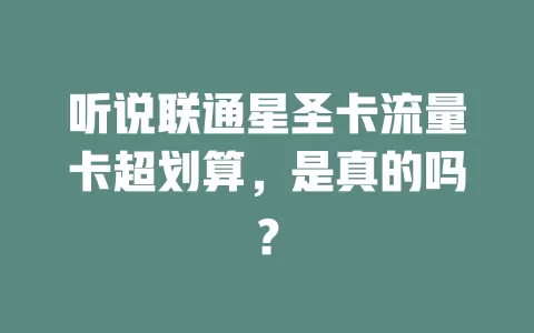 听说联通星圣卡流量卡超划算，是真的吗？