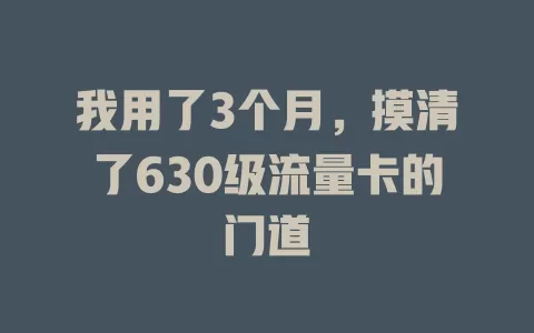 我用了3个月，摸清了630级流量卡的门道