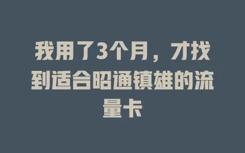 我用了3个月，才找到适合昭通镇雄的流量卡