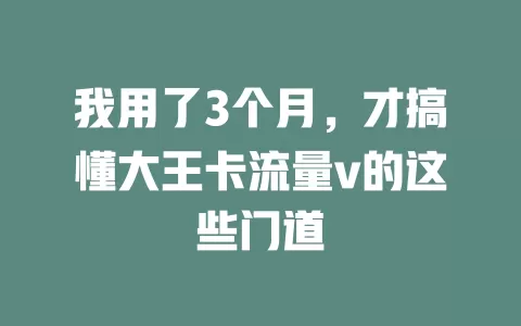 我用了3个月，才搞懂大王卡流量v的这些门道