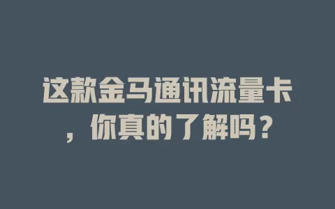 这款金马通讯流量卡，你真的了解吗？