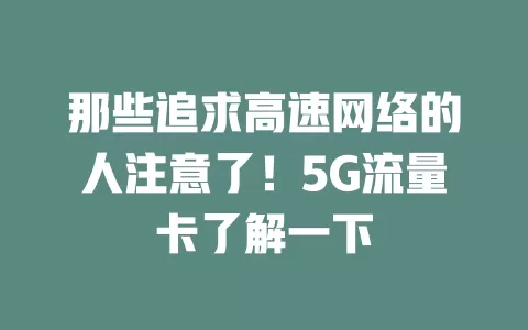 那些追求高速网络的人注意了！5G流量卡了解一下