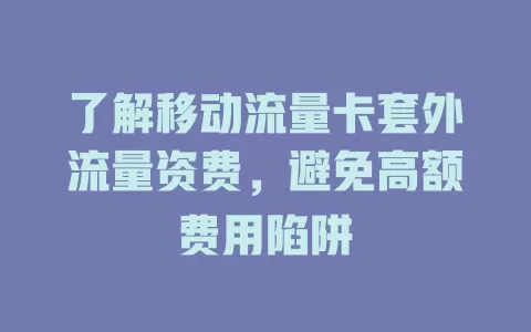 了解移动流量卡套外流量资费，避免高额费用陷阱