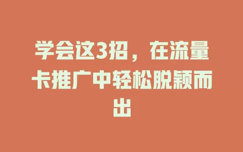 学会这3招，在流量卡推广中轻松脱颖而出