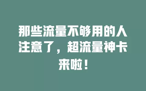 那些流量不够用的人注意了，超流量神卡来啦！