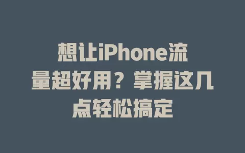想让iPhone流量超好用？掌握这几点轻松搞定
