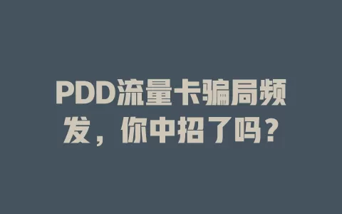 PDD流量卡骗局频发，你中招了吗？