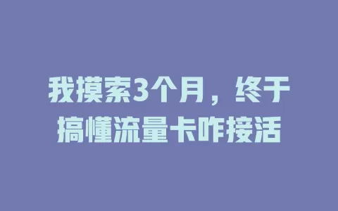 我摸索3个月，终于搞懂流量卡咋接活