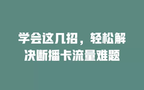 学会这几招，轻松解决断播卡流量难题