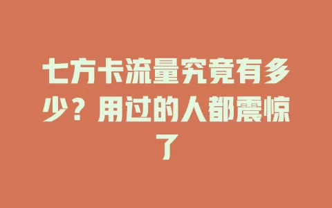 七方卡流量究竟有多少？用过的人都震惊了