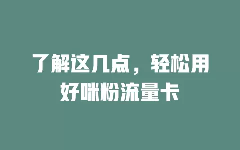 了解这几点，轻松用好咪粉流量卡