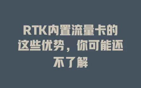 RTK内置流量卡的这些优势，你可能还不了解