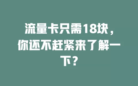 流量卡只需18块，你还不赶紧来了解一下？