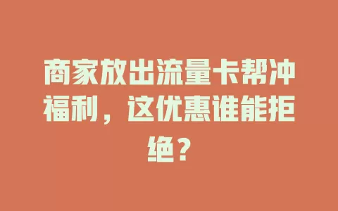 商家放出流量卡帮冲福利，这优惠谁能拒绝？