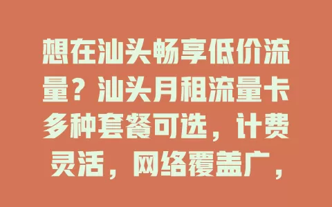 想在汕头畅享低价流量？汕头月租流量卡多种套餐可选，计费灵活，网络覆盖广，选卡留意细节，多比较就能挑到适合的，轻松上网