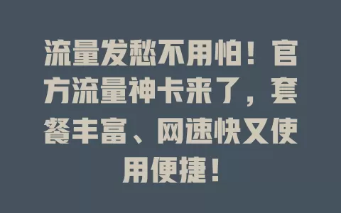 流量发愁不用怕！官方流量神卡来了，套餐丰富、网速快又使用便捷！