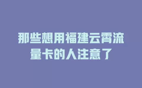 那些想用福建云霄流量卡的人注意了