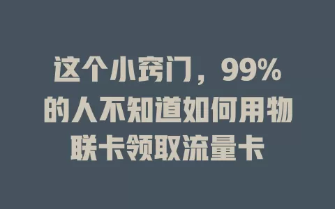 这个小窍门，99%的人不知道如何用物联卡领取流量卡