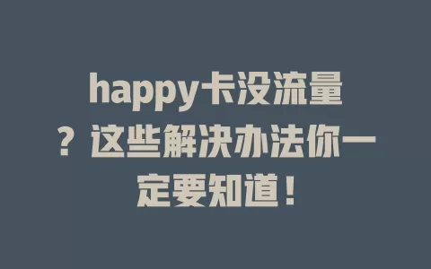 happy卡没流量？这些解决办法你一定要知道！