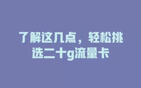 了解这几点，轻松挑选二十g流量卡