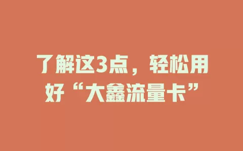 了解这3点，轻松用好“大鑫流量卡”