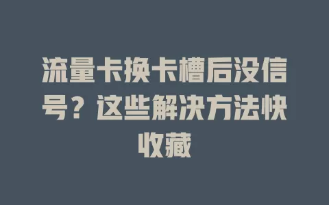 流量卡换卡槽后没信号？这些解决方法快收藏