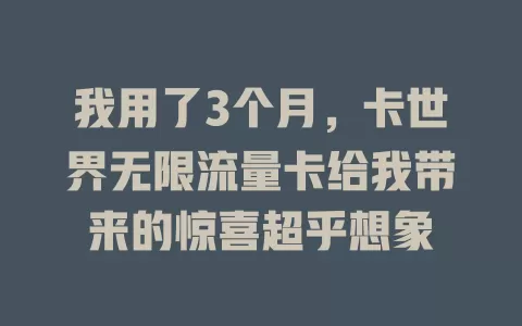 我用了3个月，卡世界无限流量卡给我带来的惊喜超乎想象