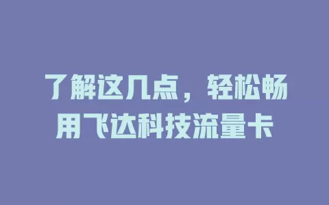 了解这几点，轻松畅用飞达科技流量卡