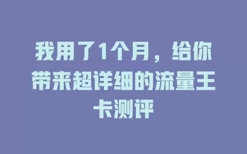 我用了1个月，给你带来超详细的流量王卡测评