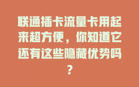 联通插卡流量卡用起来超方便，你知道它还有这些隐藏优势吗？