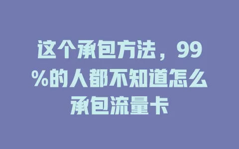 这个承包方法，99%的人都不知道怎么承包流量卡