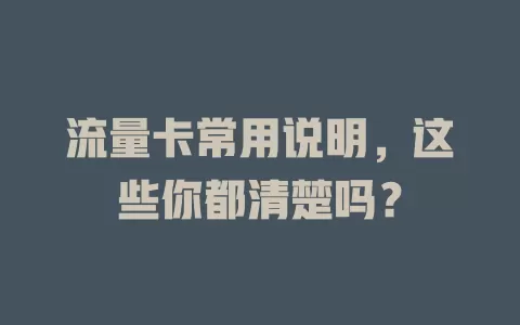 流量卡常用说明，这些你都清楚吗？