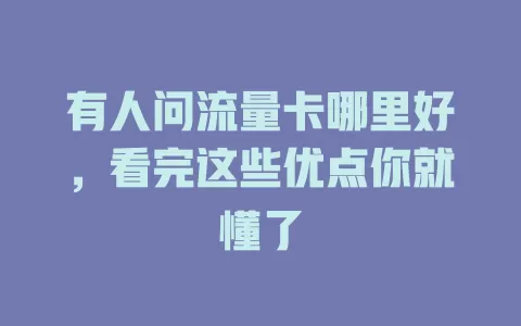 有人问流量卡哪里好，看完这些优点你就懂了