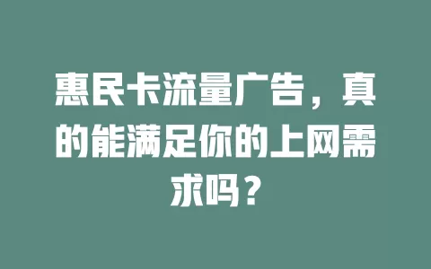 惠民卡流量广告，真的能满足你的上网需求吗？