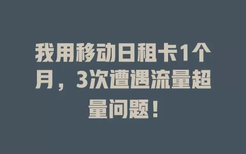 我用移动日租卡1个月，3次遭遇流量超量问题！