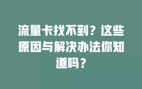流量卡找不到？这些原因与解决办法你知道吗？
