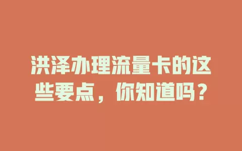 洪泽办理流量卡的这些要点，你知道吗？