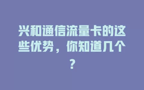 兴和通信流量卡的这些优势，你知道几个？