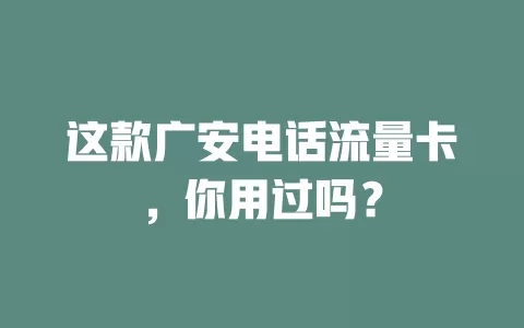 这款广安电话流量卡，你用过吗？