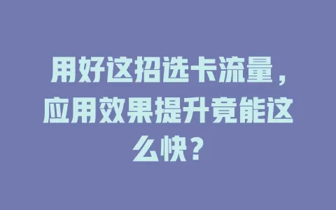 用好这招选卡流量，应用效果提升竟能这么快？