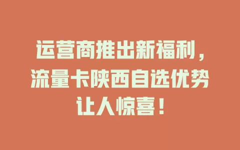 运营商推出新福利，流量卡陕西自选优势让人惊喜！