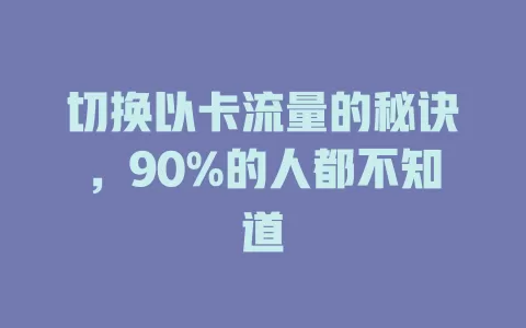 切换以卡流量的秘诀，90%的人都不知道