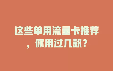 这些单用流量卡推荐，你用过几款？
