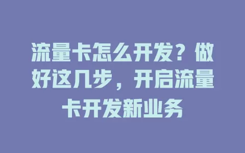 流量卡怎么开发？做好这几步，开启流量卡开发新业务
